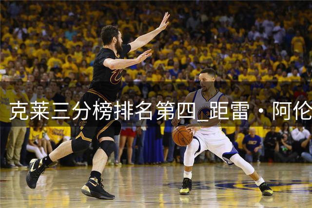 克莱三分榜排名第四 距雷·阿伦纪录仅差74球