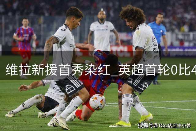 维拉新援首秀染红 英超首轮0比4遭布莱顿血洗